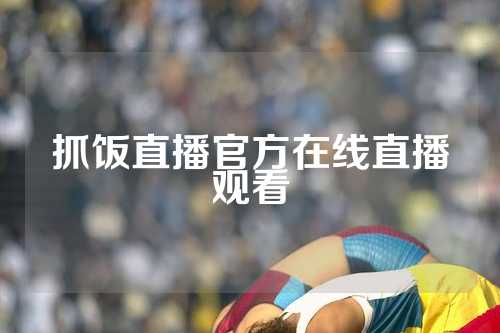 抓饭直播官方在线直播观看