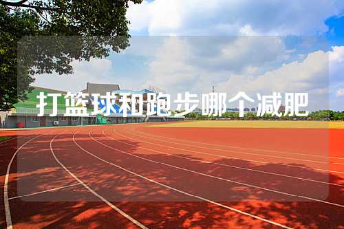打篮球和跑步哪个减肥