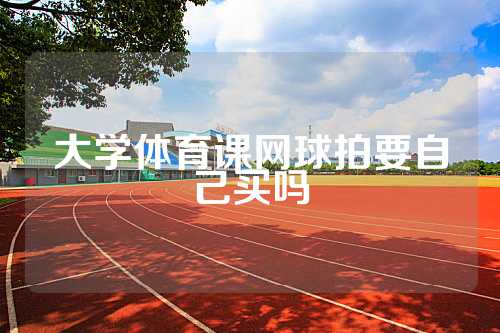 大学体育课网球拍要自己买吗