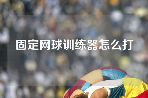 固定网球训练器怎么打