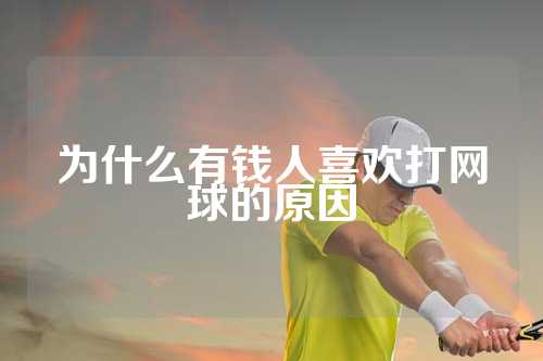为什么有钱人喜欢打网球的原因