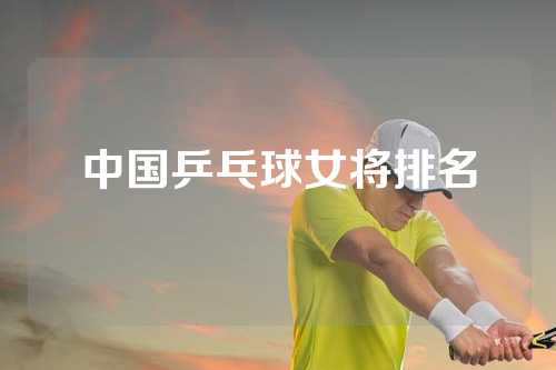 中国乒乓球女将排名