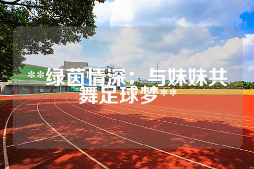 **绿茵情深：与妹妹共舞足球梦**