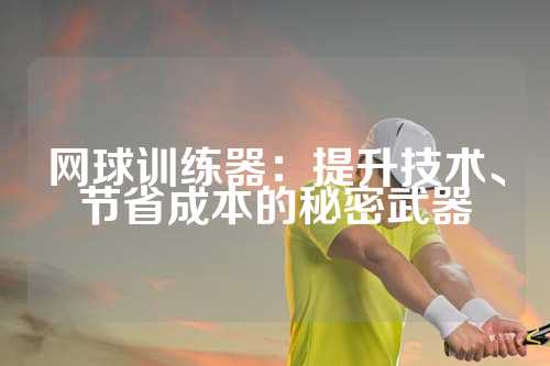 网球训练器：提升技术、节省成本的秘密武器