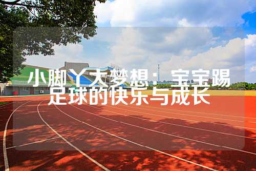 小脚丫大梦想：宝宝踢足球的快乐与成长