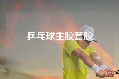 乒乓球生胶套胶
