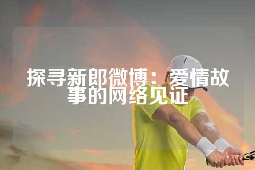 探寻新郎微博：爱情故事的网络见证