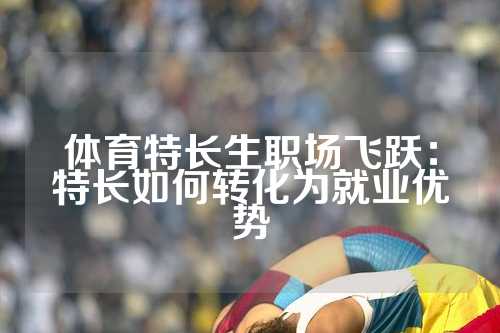 体育特长生职场飞跃：特长如何转化为就业优势