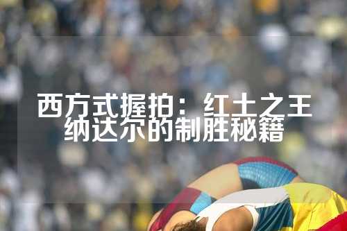 西方式握拍：红土之王纳达尔的制胜秘籍