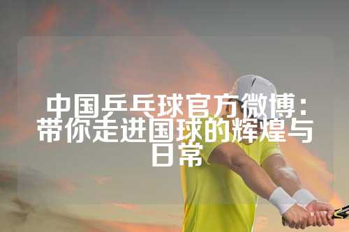 中国乒乓球官方微博：带你走进国球的辉煌与日常