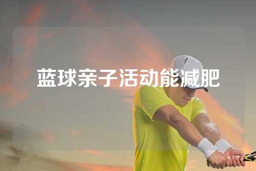 蓝球亲子活动能减肥