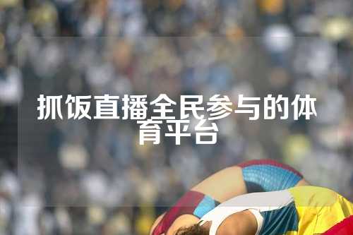 抓饭直播全民参与的体育平台
