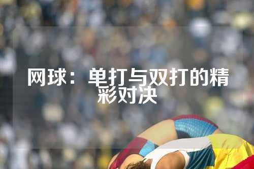 网球：单打与双打的精彩对决
