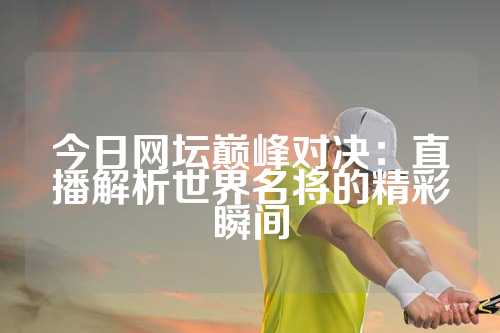 今日网坛巅峰对决：直播解析世界名将的精彩瞬间