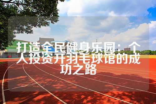 打造全民健身乐园：个人投资开羽毛球馆的成功之路