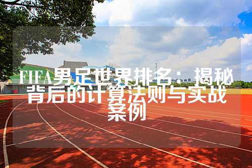 FIFA男足世界排名：揭秘背后的计算法则与实战案例