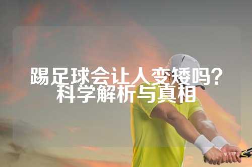 踢足球会让人变矮吗？科学解析与真相