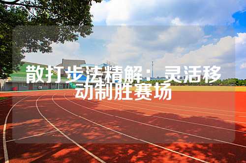 散打步法精解：灵活移动制胜赛场