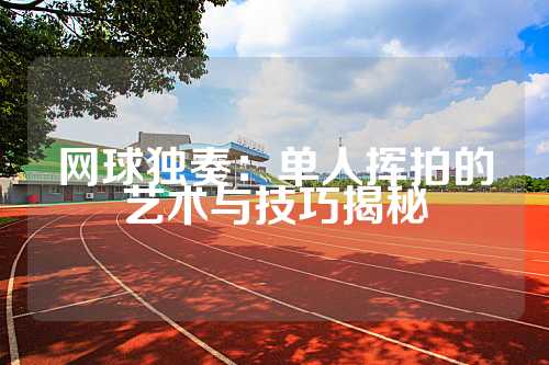 网球独奏：单人挥拍的艺术与技巧揭秘