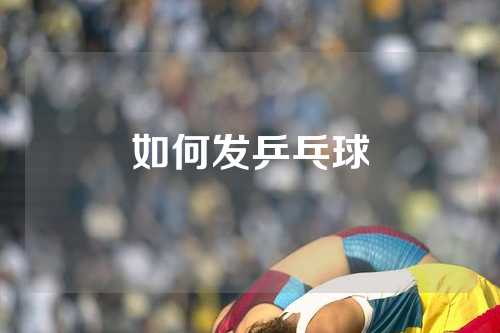 如何发乒乓球