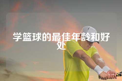 学篮球的最佳年龄和好处