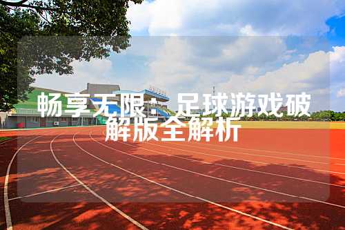 畅享无限：足球游戏破解版全解析