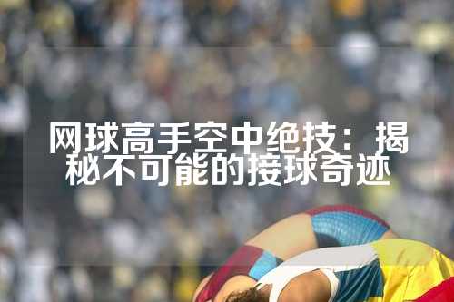 网球高手空中绝技：揭秘不可能的接球奇迹