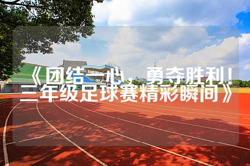 《团结一心，勇夺胜利！三年级足球赛精彩瞬间》
