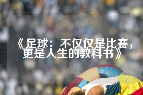 《足球：不仅仅是比赛，更是人生的教科书》