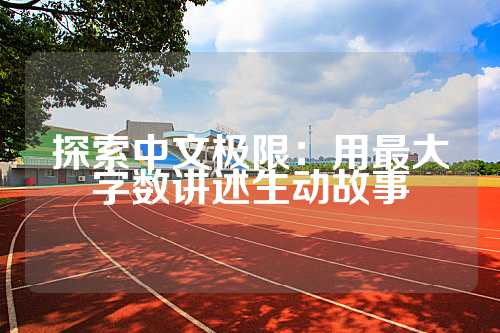 探索中文极限：用最大字数讲述生动故事