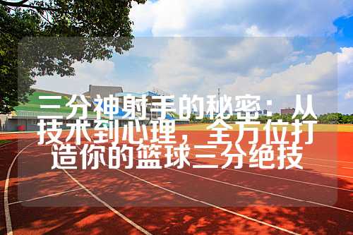 三分神射手的秘密：从技术到心理，全方位打造你的篮球三分绝技
