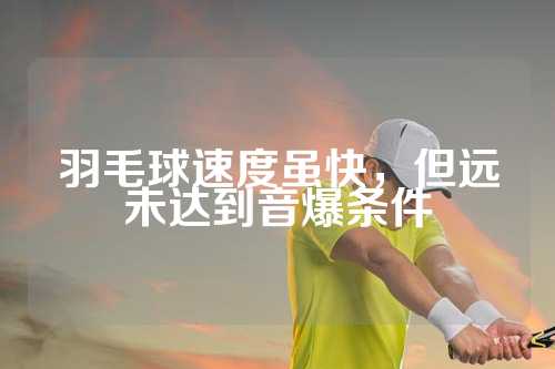 羽毛球速度虽快，但远未达到音爆条件