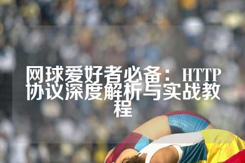 网球爱好者必备：HTTP协议深度解析与实战教程
