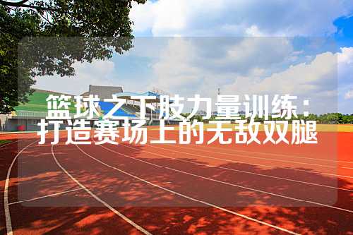 篮球之下肢力量训练：打造赛场上的无敌双腿
