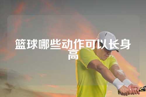 篮球哪些动作可以长身高