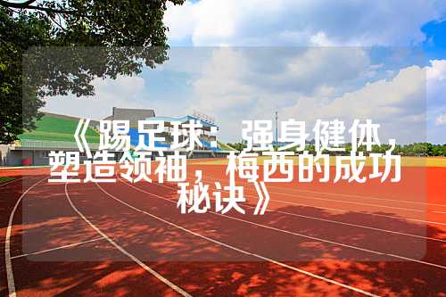 《踢足球：强身健体，塑造领袖，梅西的成功秘诀》