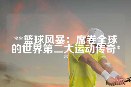 **篮球风暴：席卷全球的世界第二大运动传奇**