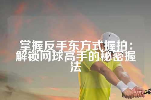 掌握反手东方式握拍：解锁网球高手的秘密握法
