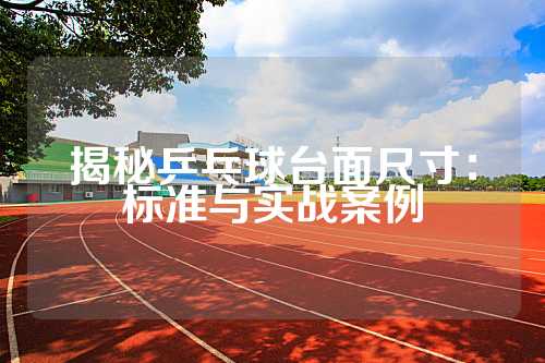 揭秘乒乓球台面尺寸：标准与实战案例