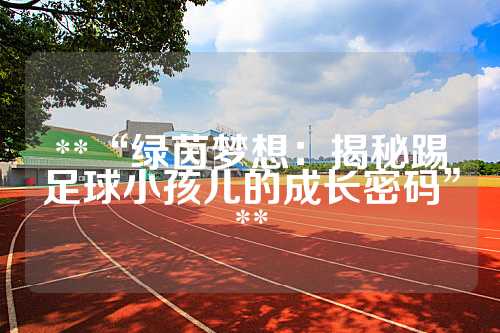**“绿茵梦想：揭秘踢足球小孩儿的成长密码”**