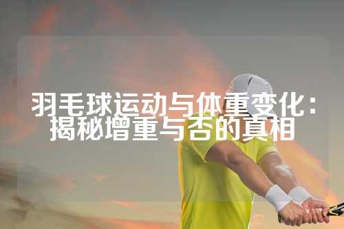 羽毛球运动与体重变化：揭秘增重与否的真相