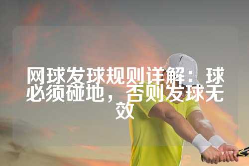 网球发球规则详解：球必须碰地，否则发球无效
