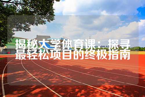 揭秘大学体育课：探寻最轻松项目的终极指南