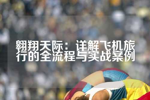 翱翔天际：详解飞机旅行的全流程与实战案例