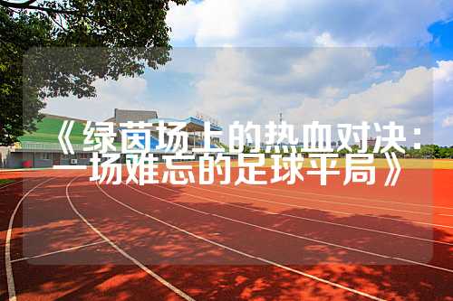 《绿茵场上的热血对决：一场难忘的足球平局》