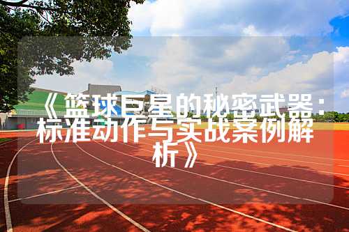 《篮球巨星的秘密武器：标准动作与实战案例解析》