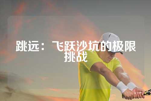 跳远：飞跃沙坑的极限挑战